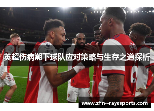 英超伤病潮下球队应对策略与生存之道探析 英超伤病潮下球队应对策略与生存之道探析