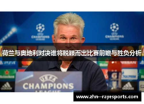 荷兰与奥地利对决谁将脱颖而出比赛前瞻与胜负分析