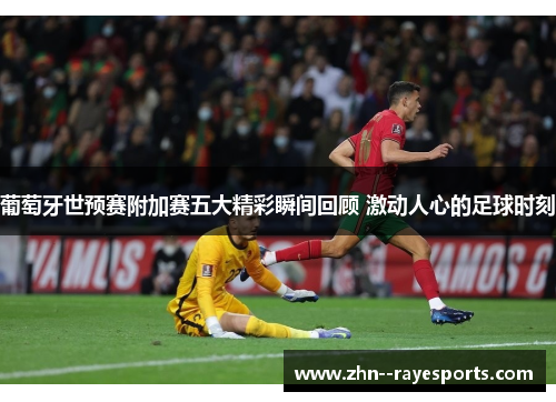 葡萄牙世预赛附加赛五大精彩瞬间回顾 激动人心的足球时刻