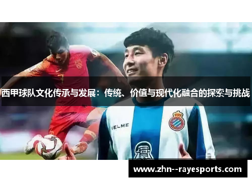 西甲球队文化传承与发展:传统、价值与现代化融合的探索与挑战 西甲球队文化传承与发展:传统、价值与现代化融合的探索与挑战