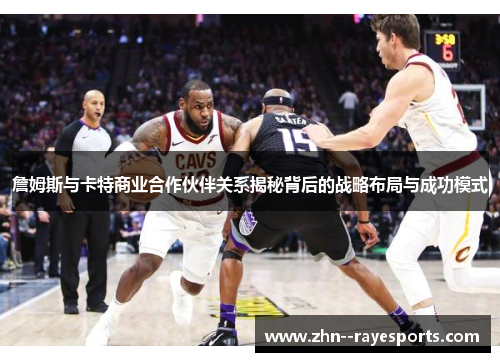 詹姆斯与卡特商业合作伙伴关系揭秘背后的战略布局与成功模式