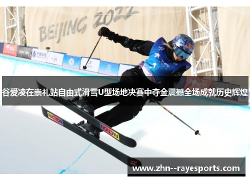 谷爱凌在崇礼站自由式滑雪U型场地决赛中夺金震撼全场成就历史辉煌