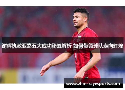 谢晖执教亚泰五大成功秘笈解析 如何带领球队走向辉煌