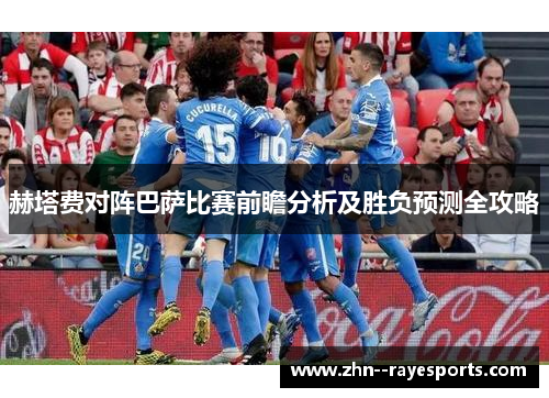 赫塔费对阵巴萨比赛前瞻分析及胜负预测全攻略 赫塔费对阵巴萨比赛前瞻分析及胜负预测全攻略