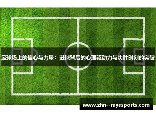 足球场上的信心与力量:进球背后的心理驱动力与决胜时刻的突破 足球场上的信心与力量:进球背后的心理驱动力与决胜时刻的突破