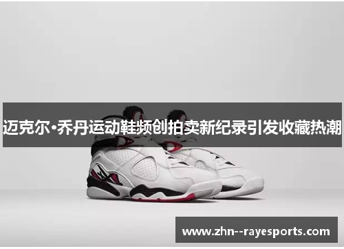 迈克尔·乔丹运动鞋频创拍卖新纪录引发收藏热潮