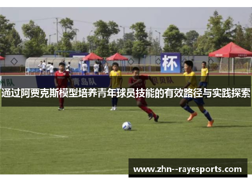 通过阿贾克斯模型培养青年球员技能的有效路径与实践探索