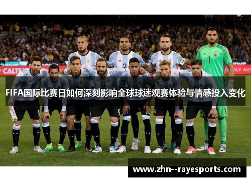 FIFA国际比赛日如何深刻影响全球球迷观赛体验与情感投入变化