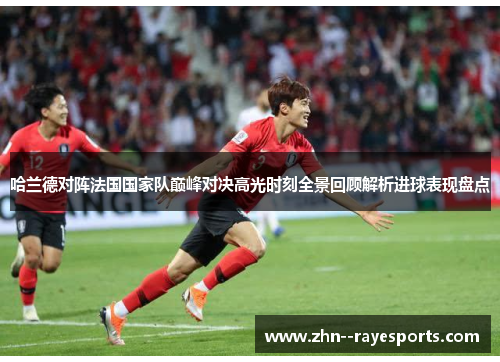 哈兰德对阵法国国家队巅峰对决高光时刻全景回顾解析进球表现盘点 哈兰德对阵法国国家队巅峰对决高光时刻全景回顾解析进球表现盘点