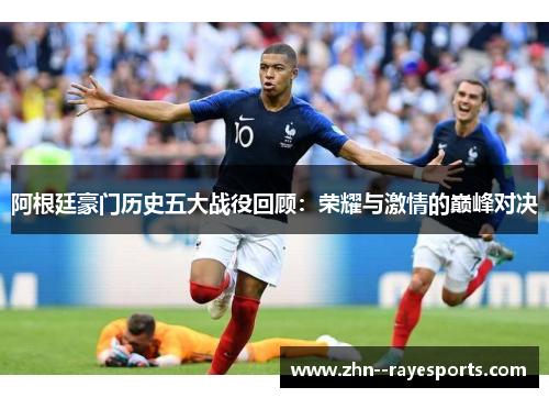 阿根廷豪门历史五大战役回顾：荣耀与激情的巅峰对决