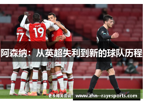 阿森纳:从英超失利到新的球队历程 阿森纳:从英超失利到新的球队历程