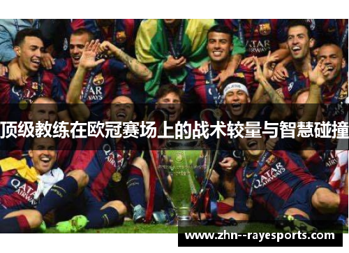 顶级教练在欧冠赛场上的战术较量与智慧碰撞