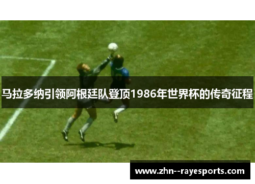 马拉多纳引领阿根廷队登顶1986年世界杯的传奇征程 马拉多纳引领阿根廷队登顶1986年世界杯的传奇征程