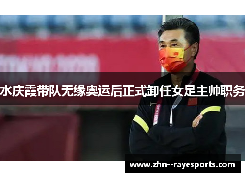 水庆霞带队无缘奥运后正式卸任女足主帅职务
