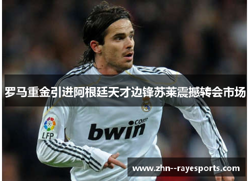 罗马重金引进阿根廷天才边锋苏莱震撼转会市场