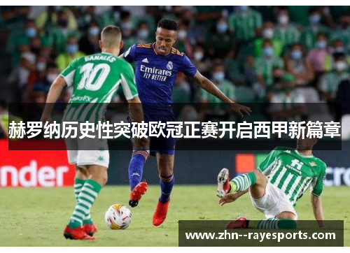 赫罗纳历史性突破欧冠正赛开启西甲新篇章