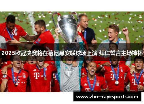2025欧冠决赛将在慕尼黑安联球场上演 拜仁誓言主场捧杯