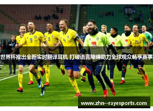 世界杯推出全新实时翻译耳机 打破语言障碍助力全球观众畅享赛事