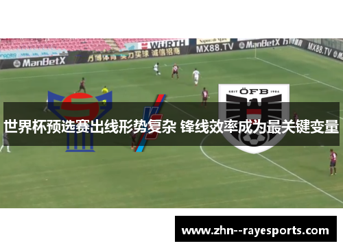 世界杯预选赛出线形势复杂 锋线效率成为最关键变量