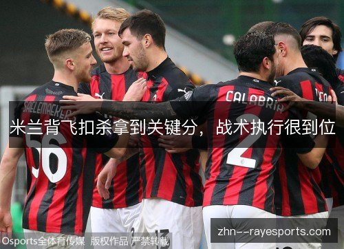 米兰背飞扣杀拿到关键分，战术执行很到位
