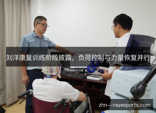 刘洋康复训练阶段披露,负荷控制与力量恢复并行 刘洋康复训练阶段披露,负荷控制与力量恢复并行