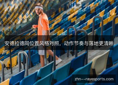 安德拉德同位置风格对照,动作节奏与落地更清晰 安德拉德同位置风格对照,动作节奏与落地更清晰