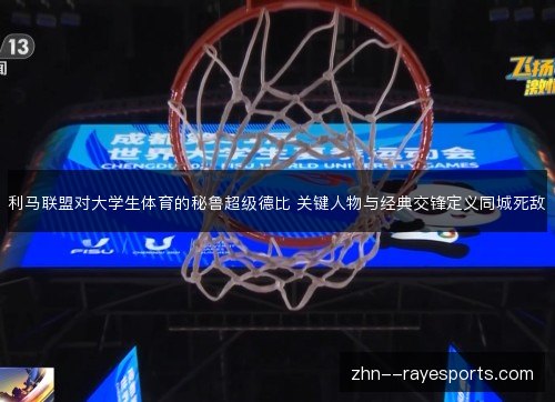 利马联盟对大学生体育的秘鲁超级德比 关键人物与经典交锋定义同城死敌 利马联盟对大学生体育的秘鲁超级德比 关键人物与经典交锋定义同城死敌