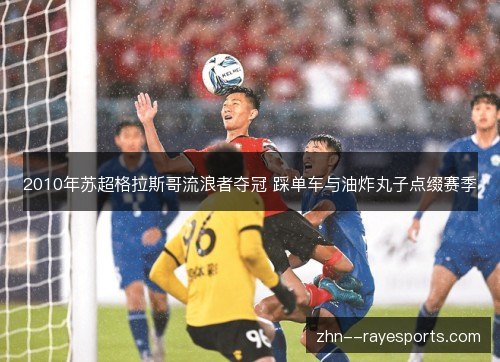 2010年苏超格拉斯哥流浪者夺冠 踩单车与油炸丸子点缀赛季 2010年苏超格拉斯哥流浪者夺冠 踩单车与油炸丸子点缀赛季